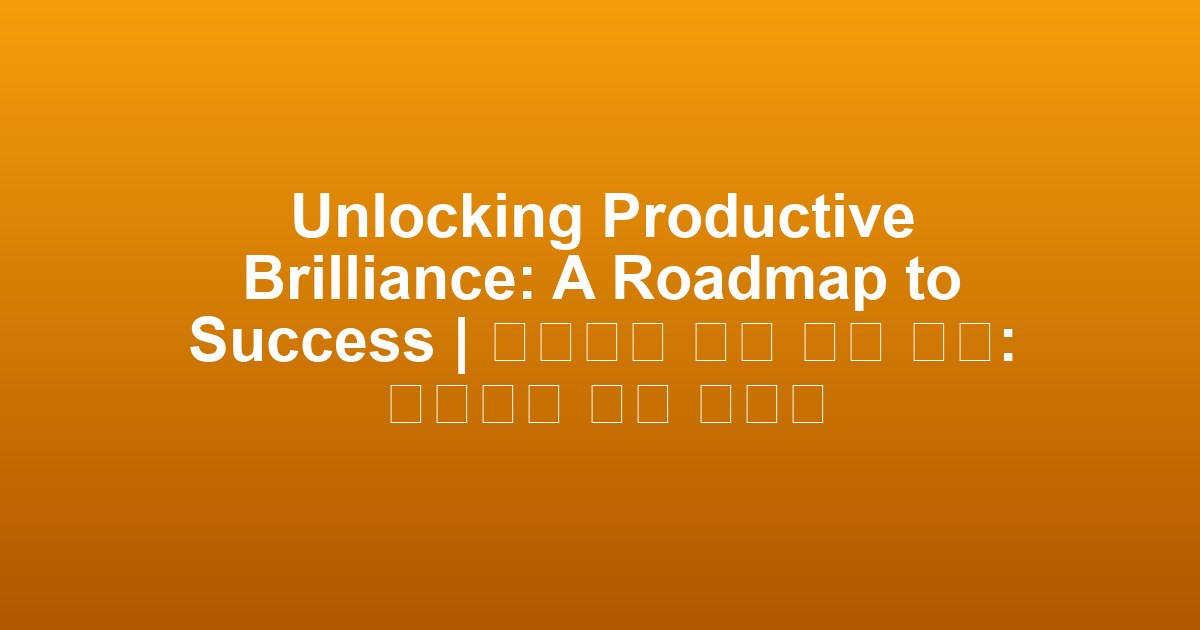 Unlocking Productive Brilliance: A Roadmap to Success | 생산성의 빛을 잠금 해제: 성공으로 가는 로드맵