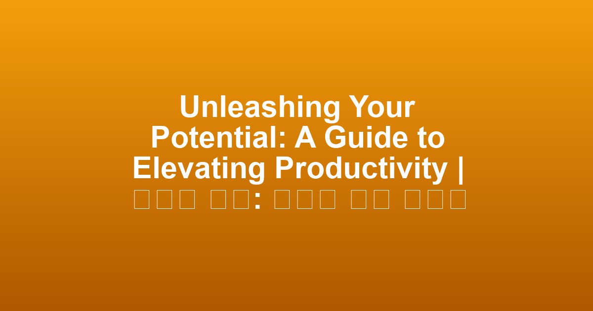 Unleashing Your Potential: A Guide to Elevating Productivity | 잠재력 개발: 생산성 향상 가이드