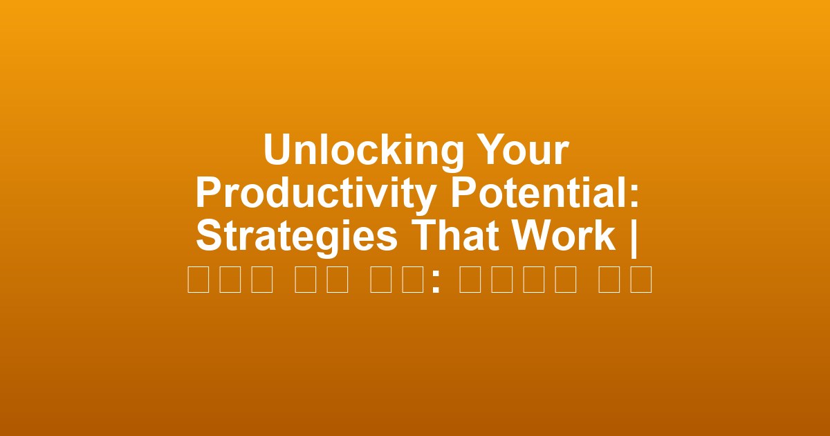 Unlocking Your Productivity Potential: Strategies That Work | 생산성 잠금 해제: 효과적인 전략