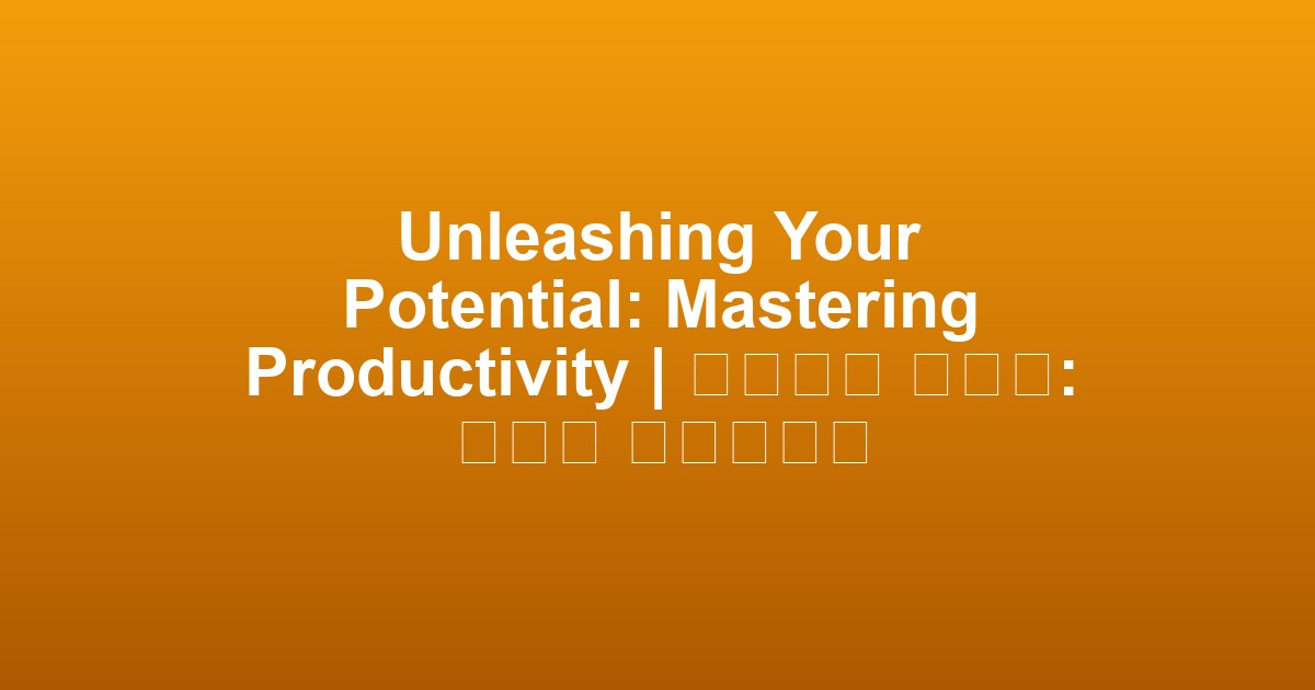 Unleashing Your Potential: Mastering Productivity | 잠재력을 펼치기: 생산성 마스터하기