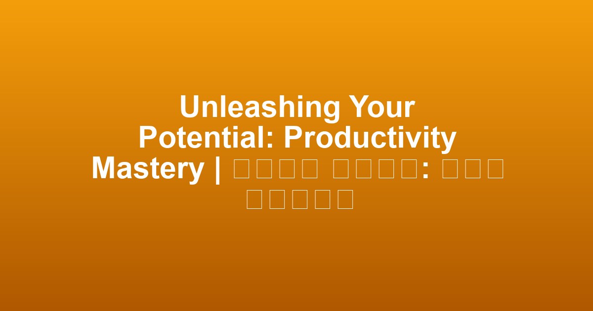 Unleashing Your Potential: Productivity Mastery | 잠재력을 발휘하다: 생산성 마스터하기
