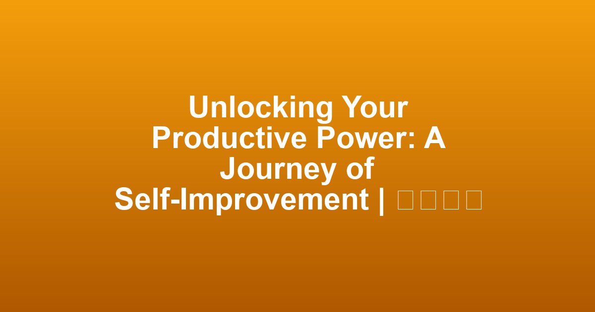 Unlocking Your Productive Power: A Journey of Self-Improvement | 생산성의 잠금 해제: 자기 개선 여정