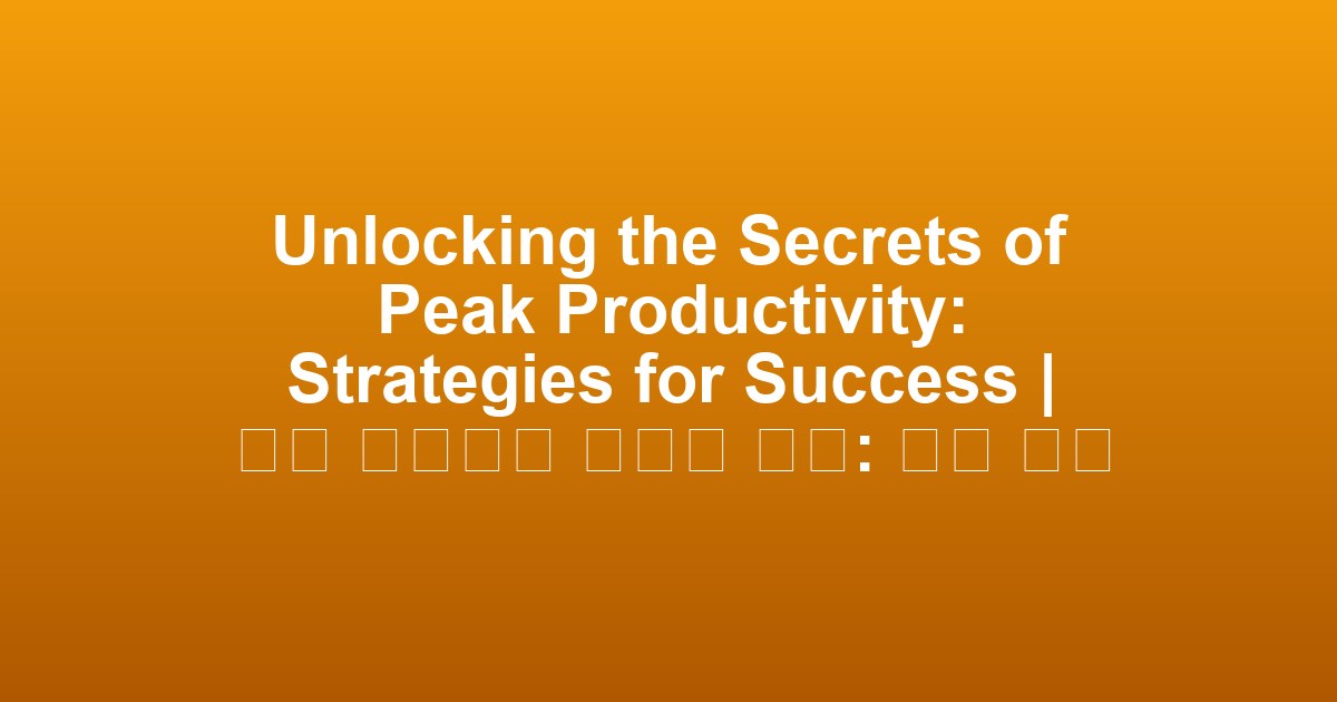 Unlocking the Secrets of Peak Productivity: Strategies for Success | 최고 생산성의 비밀을 열다: 성공 전략